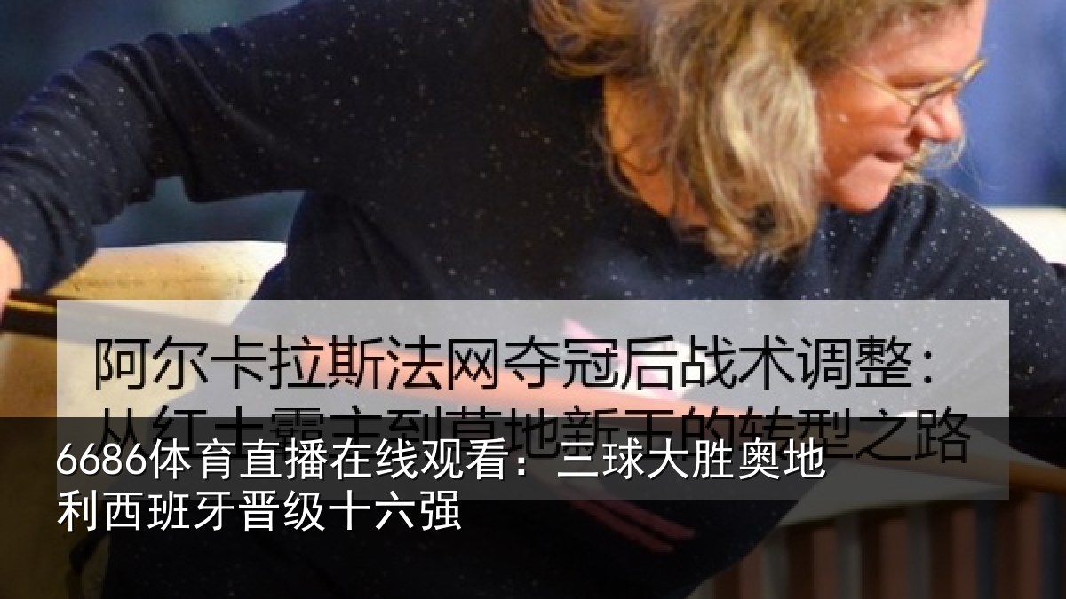 6686体育直播在线观看:三球大胜奥地利西班牙晋级十六强