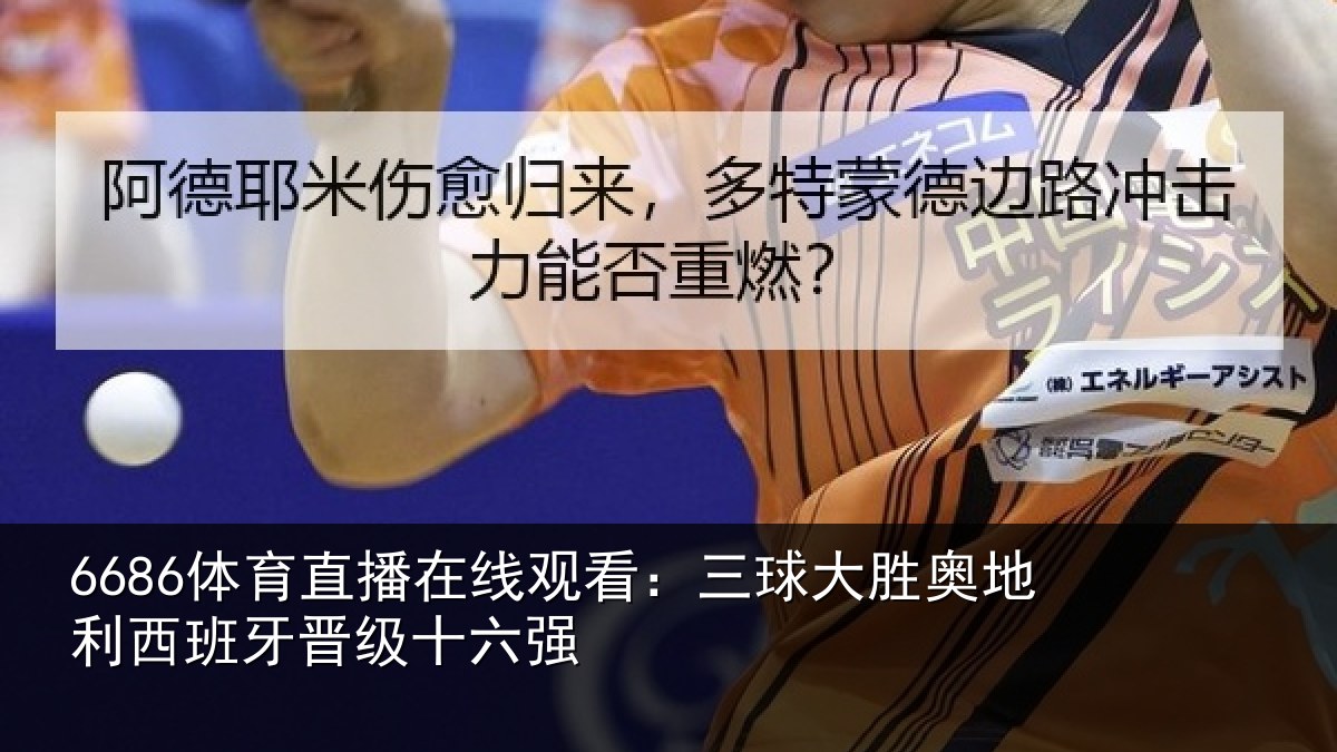 6686体育直播在线观看:三球大胜奥地利西班牙晋级十六强