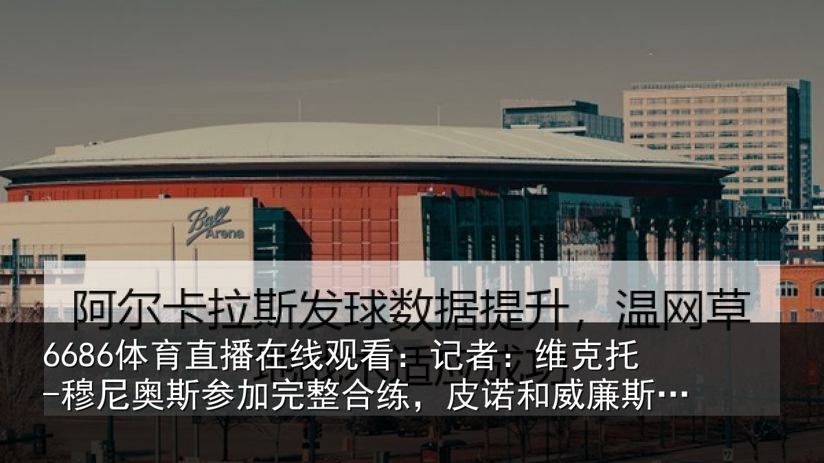 6686体育直播在线观看:记者:维克托-穆尼奥斯参加完整合练,皮诺和威廉斯单独训练