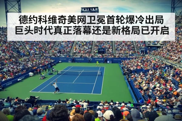 德约科维奇美网卫冕首轮爆冷出局 巨头时代真正落幕还是新格局已开启