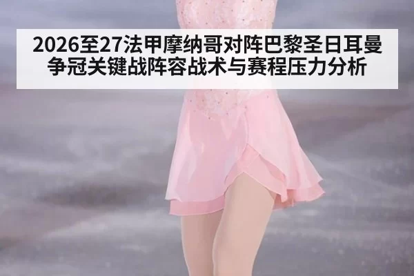 2026至27法甲摩纳哥对阵巴黎圣日耳曼争冠关键战阵容战术与赛程压力分析